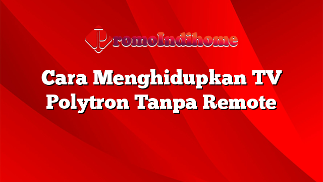 Cara Menghidupkan TV Polytron Tanpa Remote