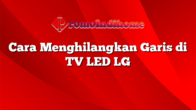 Cara Menghilangkan Garis di TV LED LG