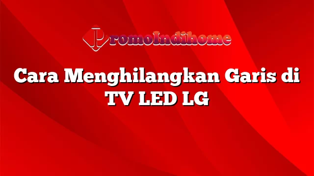 Cara Menghilangkan Garis di TV LED LG