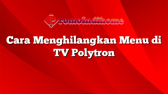 Cara Menghilangkan Menu di TV Polytron
