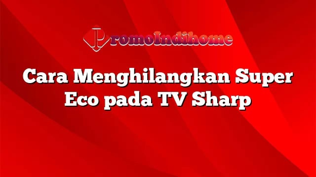 Cara Menghilangkan Super Eco pada TV Sharp