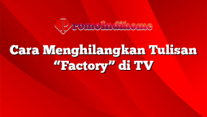 Cara Menghilangkan Tulisan "Factory" di TV
