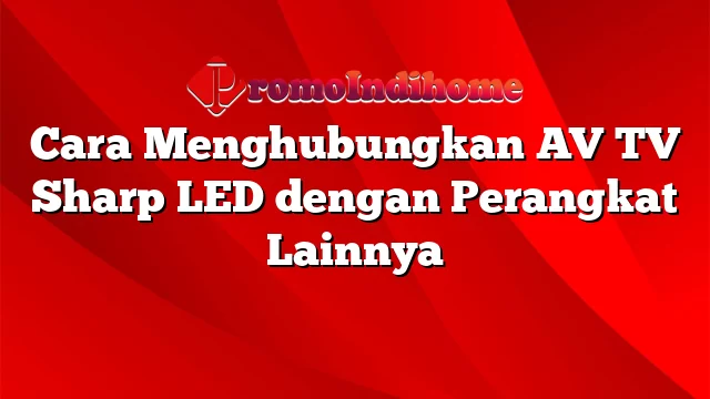 Cara Menghubungkan AV TV Sharp LED dengan Perangkat Lainnya