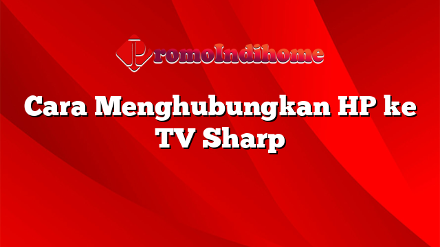Cara Menghubungkan HP ke TV Sharp