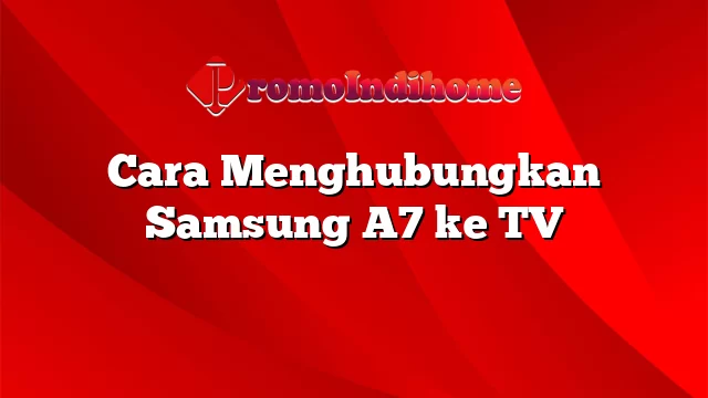 Cara Menghubungkan Samsung A7 ke TV