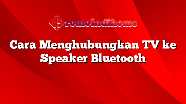 Cara Menghubungkan TV ke Speaker Bluetooth