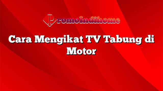 Cara Mengikat TV Tabung di Motor