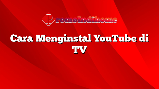 Cara Menginstal YouTube di TV