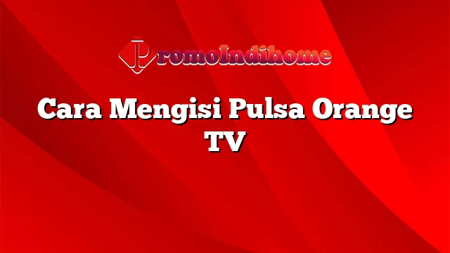 Cara Mengisi Pulsa Orange TV