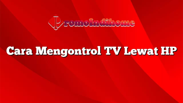 Cara Mengontrol TV Lewat HP