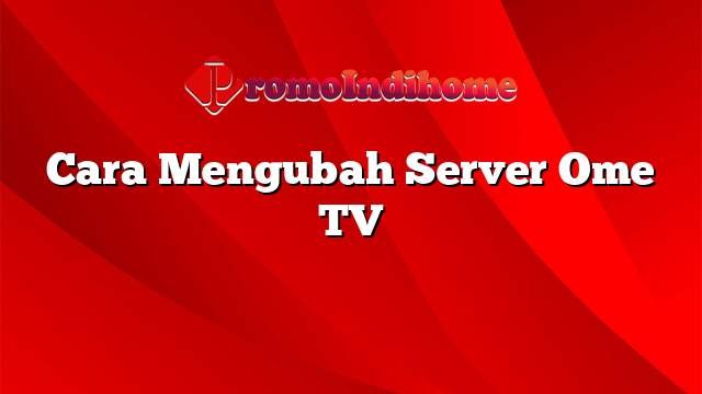 Cara Mengubah Server Ome TV