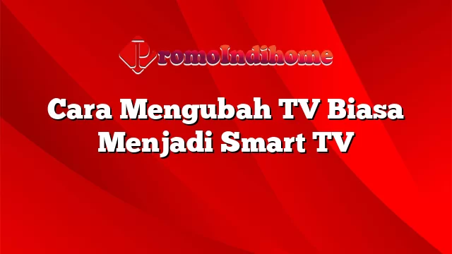 Cara Mengubah TV Biasa Menjadi Smart TV