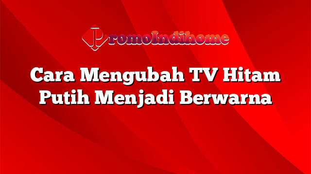 Cara Mengubah TV Hitam Putih Menjadi Berwarna