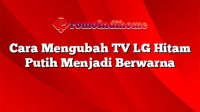 Cara Mengubah TV LG Hitam Putih Menjadi Berwarna