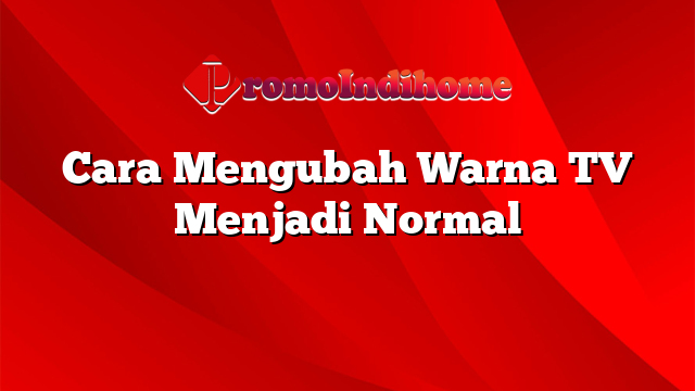 Cara Mengubah Warna TV Menjadi Normal