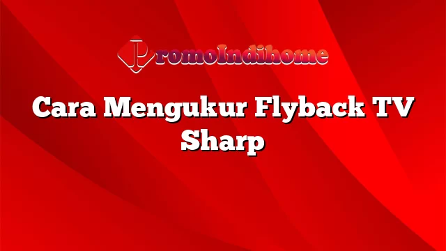 Cara Mengukur Flyback TV Sharp