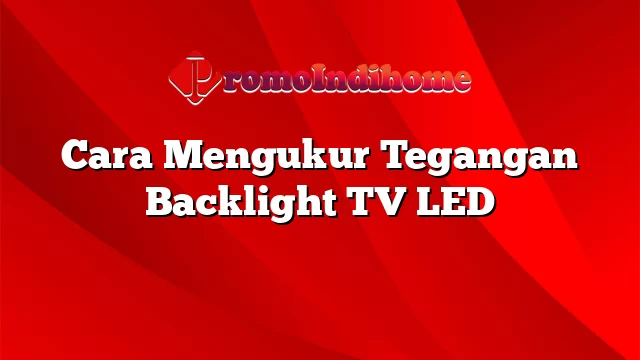 Cara Mengukur Tegangan Backlight TV LED