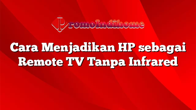 Cara Menjadikan HP sebagai Remote TV Tanpa Infrared