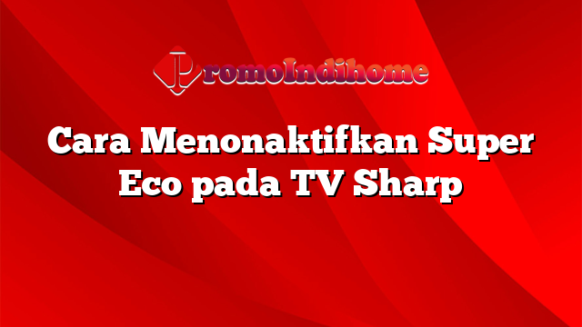 Cara Menonaktifkan Super Eco pada TV Sharp