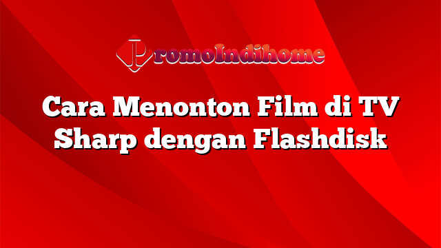 Cara Menonton Film di TV Sharp dengan Flashdisk