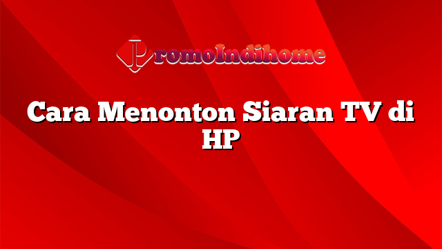 Cara Menonton Siaran TV di HP