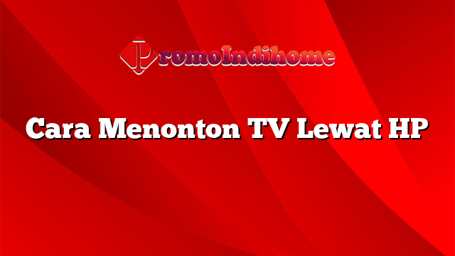 Cara Menonton TV Lewat HP