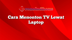 Cara Menonton TV Lewat Laptop