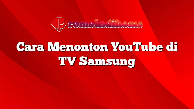 Cara Menonton YouTube di TV Samsung