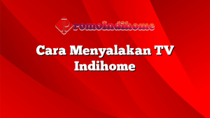 Cara Menyalakan TV Indihome