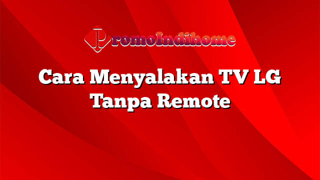 Cara Menyalakan TV LG Tanpa Remote