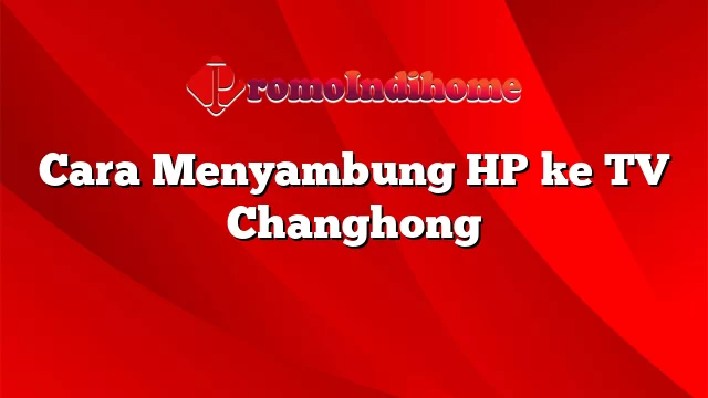 Cara Menyambung HP ke TV Changhong