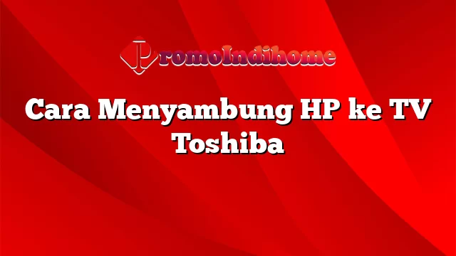 Cara Menyambung HP ke TV Toshiba