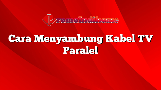 Cara Menyambung Kabel TV Paralel