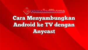 Cara Menyambungkan Android ke TV dengan Anycast