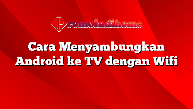 Cara Menyambungkan Android ke TV dengan Wifi