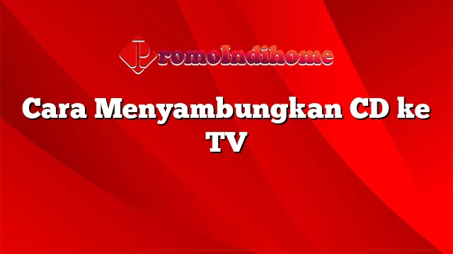 Cara Menyambungkan CD ke TV