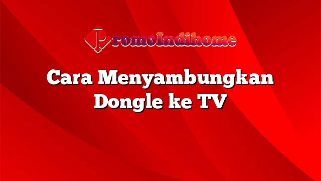 Cara Menyambungkan Dongle ke TV