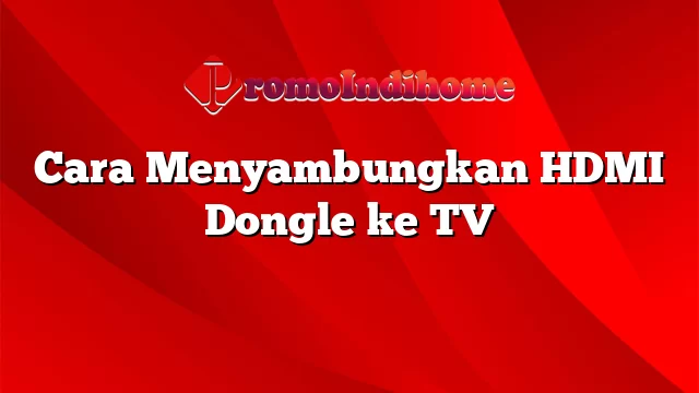 Cara Menyambungkan HDMI Dongle ke TV
