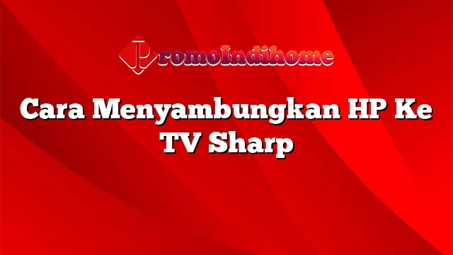 Cara Menyambungkan HP Ke TV Sharp