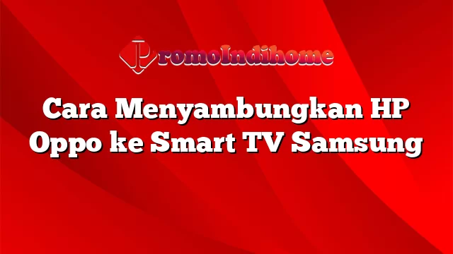 Cara Menyambungkan HP Oppo ke Smart TV Samsung