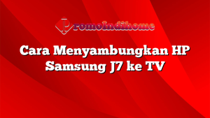Cara Menyambungkan HP Samsung J7 ke TV