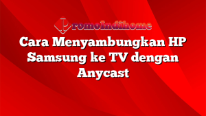 Cara Menyambungkan HP Samsung ke TV dengan Anycast