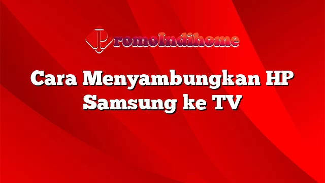 Cara Menyambungkan HP Samsung ke TV