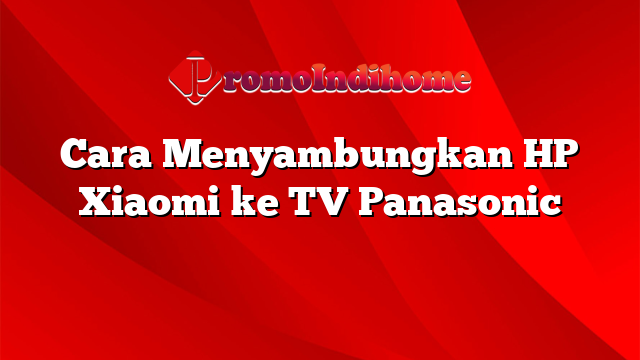 Cara Menyambungkan HP Xiaomi ke TV Panasonic