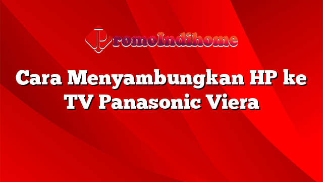 Cara Menyambungkan HP ke TV Panasonic Viera