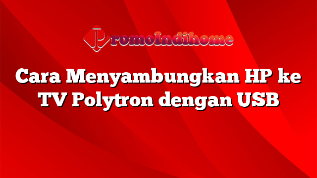 Cara Menyambungkan HP ke TV Polytron dengan USB