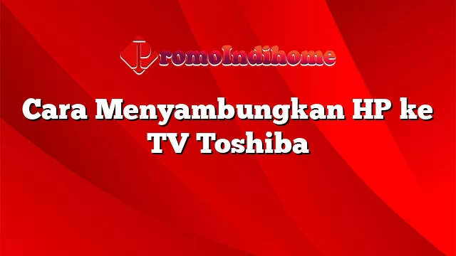 Cara Menyambungkan HP ke TV Toshiba