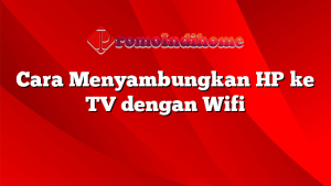 Cara Menyambungkan HP ke TV dengan Wifi