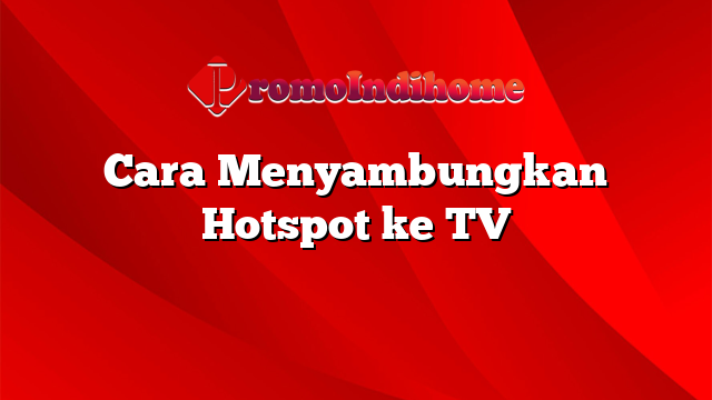 Cara Menyambungkan Hotspot ke TV