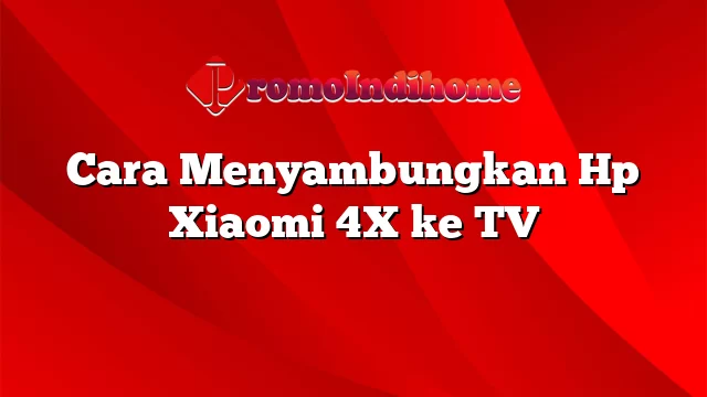 Cara Menyambungkan Hp Xiaomi 4X ke TV